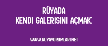 Rüyada Kendi Galerisini Açmak: