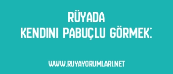 Rüyada Kendini Pabuçlu Görmek: