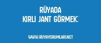 Rüyada Kirli Jant Görmek: