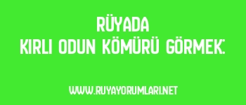 Rüyada Kirli Odun Kömürü Görmek: