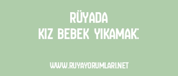 Rüyada Kız Bebek Yıkamak: