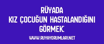 Rüyada Kız Çocuğun Hastalandığını Görmek: