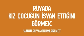 Rüyada Kız Çocuğun İsyan Ettiğini Görmek: