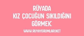 Rüyada Kız Çocuğun Sıkıldığını Görmek: