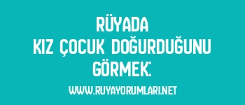 Rüyada Kız Çocuk Doğurduğunu Görmek: