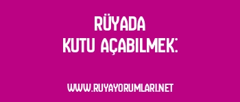 Rüyada Kutu Açabilmek: