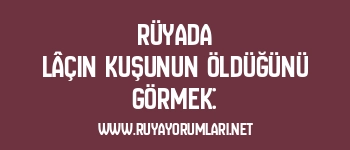 Rüyada Lâçin Kuşunun Öldüğünü Görmek: