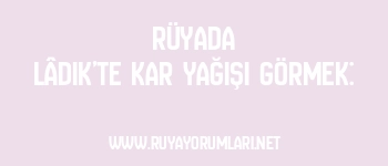 Rüyada Lâdik’te Kar Yağışı Görmek: