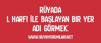 Rüyada L Harfi İle Başlayan Bir Yer Adı Görmek: