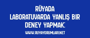 Rüyada Laboratuvarda Yanlış Bir Deney Yapmak: