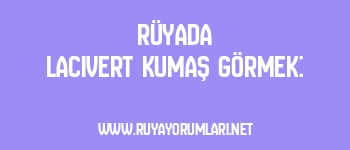 Rüyada Lacivert Kumaş Görmek: