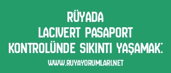 Rüyada Lacivert Pasaport Kontrolünde Sıkıntı Yaşamak: