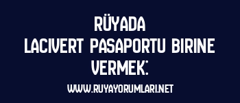 Rüyada Lacivert Pasaportu Birine Vermek:
