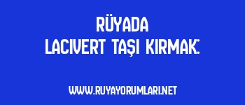 Rüyada Lacivert Taşı Kırmak: