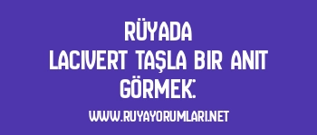 Rüyada Lacivert Taşla Bir Anıt Görmek: