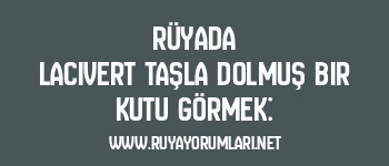 Rüyada Lacivert Taşla Dolmuş Bir Kutu Görmek: