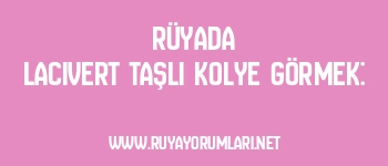 Rüyada Lacivert Taşlı Kolye Görmek: