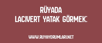 Rüyada Lacivert Yatak Görmek: