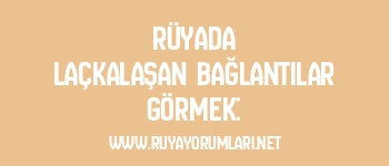Rüyada Laçkalaşan Bağlantılar Görmek: