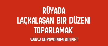 Rüyada Laçkalaşan Bir Düzeni Toparlamak: