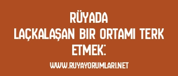 Rüyada Laçkalaşan Bir Ortamı Terk Etmek: