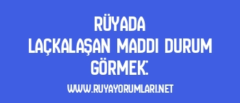 Rüyada Laçkalaşan Maddi Durum Görmek: