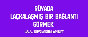 Rüyada Laçkalaşmış Bir Bağlantı Görmek: