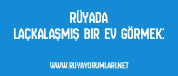 Rüyada Laçkalaşmış Bir Ev Görmek: