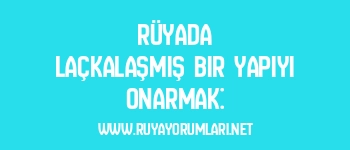 Rüyada Laçkalaşmış Bir Yapıyı Onarmak: