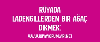 Rüyada Ladengillerden Bir Ağaç Dikmek: