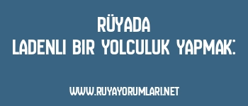 Rüyada Ladenli Bir Yolculuk Yapmak: