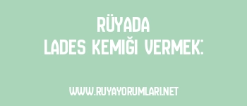 Rüyada Lades Kemiği Vermek: