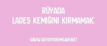 Rüyada Lades Kemiğini Kırmamak: