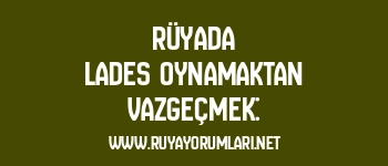 Rüyada Lades Oynamaktan Vazgeçmek: