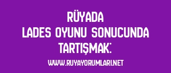 Rüyada Lades Oyunu Sonucunda Tartışmak: