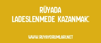 Rüyada Ladeslenmede Kazanmak:
