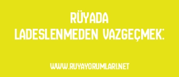 Rüyada Ladeslenmeden Vazgeçmek: