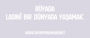Rüyada Ladinî Bir Dünyada Yaşamak: