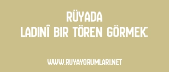 Rüyada Ladinî Bir Tören Görmek: