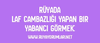 Rüyada Laf Cambazlığı Yapan Bir Yabancı Görmek: