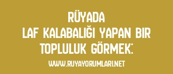 Rüyada Laf Kalabalığı Yapan Bir Topluluk Görmek: