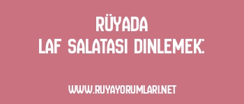 Rüyada Laf Salatası Dinlemek:
