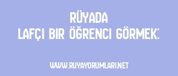 Rüyada Lafçı Bir Öğrenci Görmek: