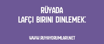 Rüyada Lafçı Birini Dinlemek: