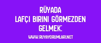 Rüyada Lafçı Birini Görmezden Gelmek: