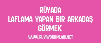 Rüyada Laflama Yapan Bir Arkadaş Görmek:
