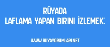 Rüyada Laflama Yapan Birini İzlemek: