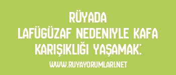 Rüyada Lafügüzaf Nedeniyle Kafa Karışıklığı Yaşamak: