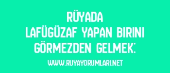 Rüyada Lafügüzaf Yapan Birini Görmezden Gelmek: