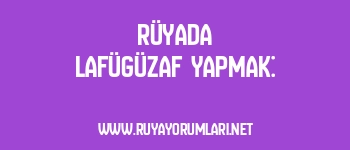 Rüyada Lafügüzaf Yapmak: